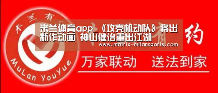 米兰体育app_《攻壳机动队》将出新作动画 神山健治重出江湖(图2) 米兰体育app